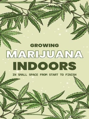 cover image of Growing Marijuana Indoors in Small Space From Start to Finish